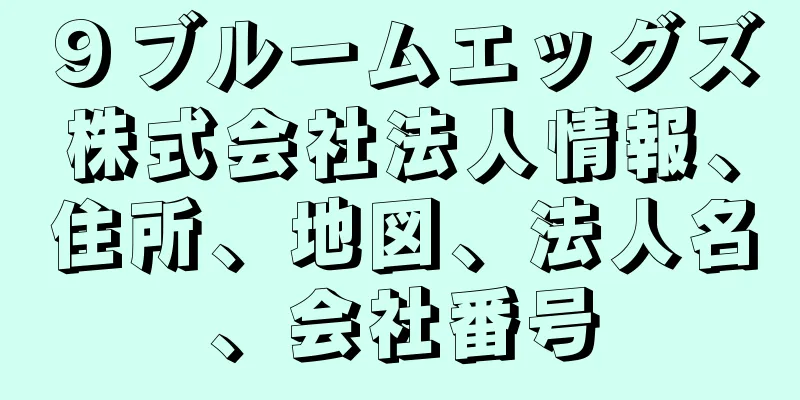９ブルームエッグズ株式会社法人情報、住所、地図、法人名、会社番号