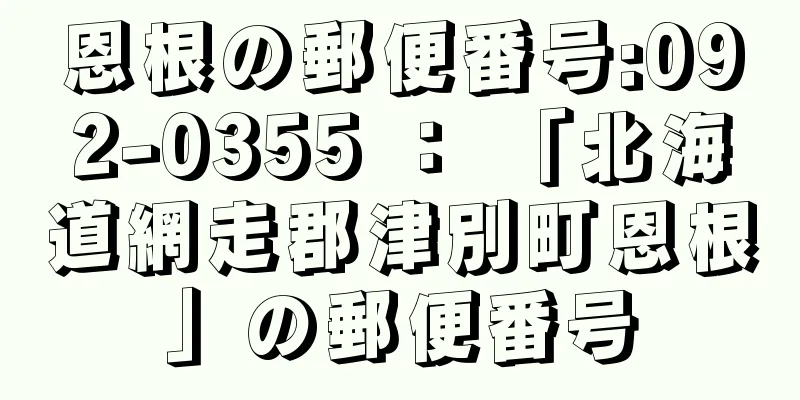 恩根の郵便番号:092-0355 ： 「北海道網走郡津別町恩根」の郵便番号