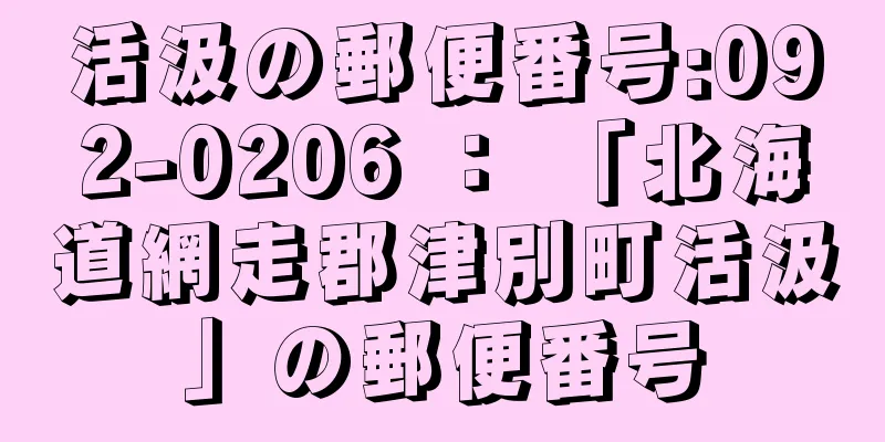 活汲の郵便番号:092-0206 ： 「北海道網走郡津別町活汲」の郵便番号