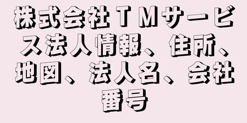 株式会社ＴＭサービス法人情報、住所、地図、法人名、会社番号