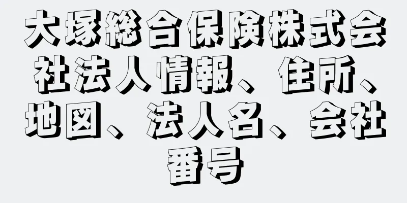 大塚総合保険株式会社法人情報、住所、地図、法人名、会社番号