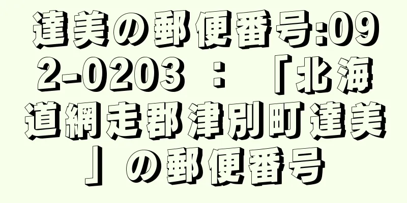 達美の郵便番号:092-0203 ： 「北海道網走郡津別町達美」の郵便番号