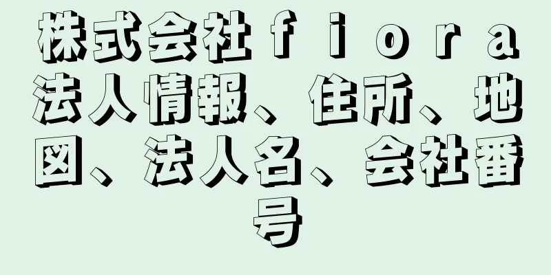 株式会社ｆｉｏｒａ法人情報、住所、地図、法人名、会社番号