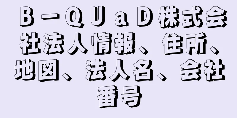 Ｂ－ＱＵａＤ株式会社法人情報、住所、地図、法人名、会社番号