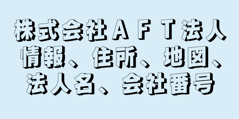 株式会社ＡＦＴ法人情報、住所、地図、法人名、会社番号