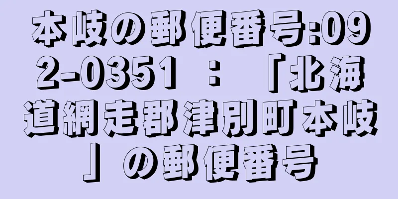 本岐の郵便番号:092-0351 ： 「北海道網走郡津別町本岐」の郵便番号