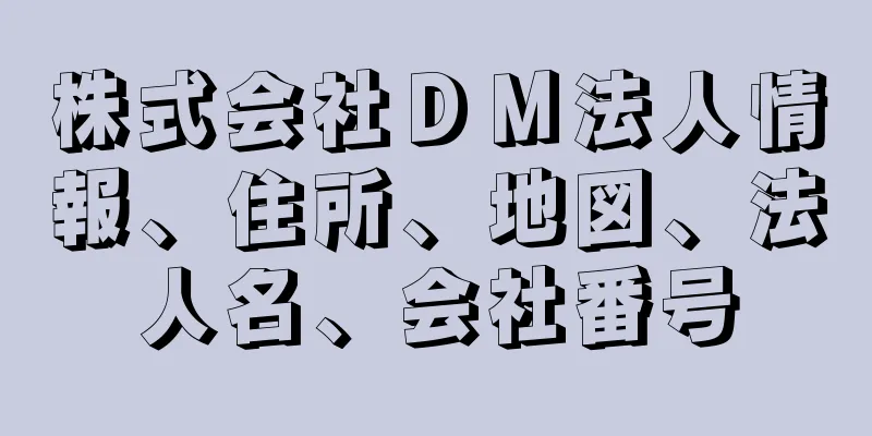 株式会社ＤＭ法人情報、住所、地図、法人名、会社番号