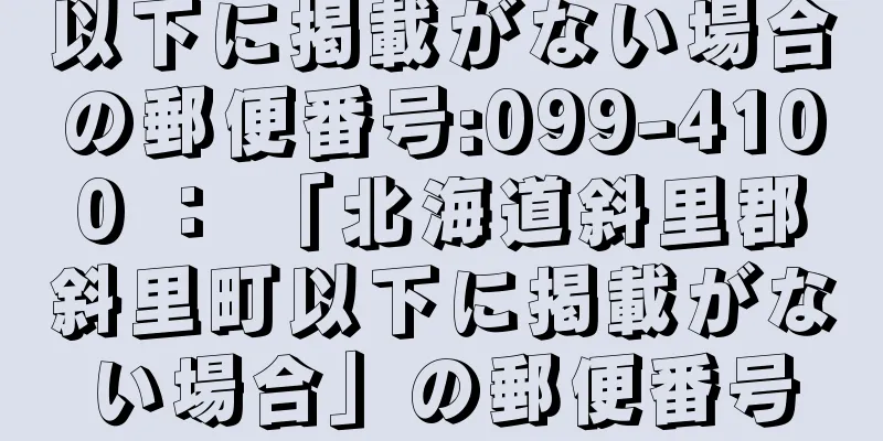 以下に掲載がない場合の郵便番号:099-4100 ： 「北海道斜里郡斜里町以下に掲載がない場合」の郵便番号