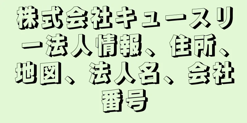 株式会社キュースリー法人情報、住所、地図、法人名、会社番号