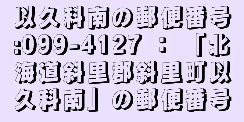 以久科南の郵便番号:099-4127 ： 「北海道斜里郡斜里町以久科南」の郵便番号