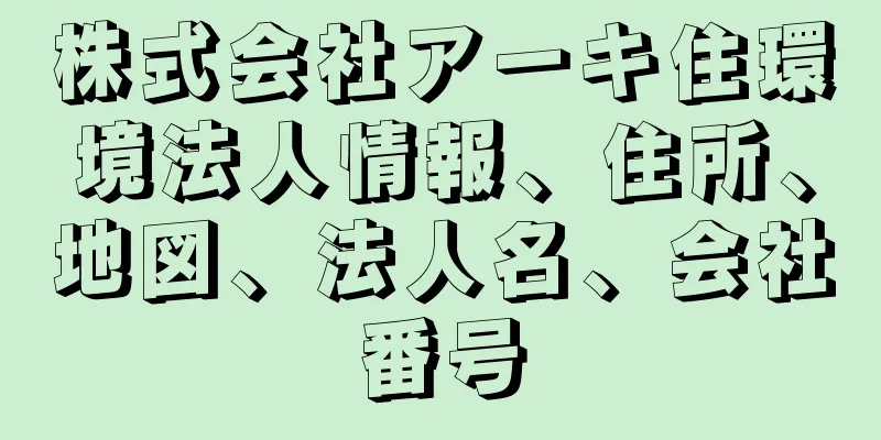 株式会社アーキ住環境法人情報、住所、地図、法人名、会社番号