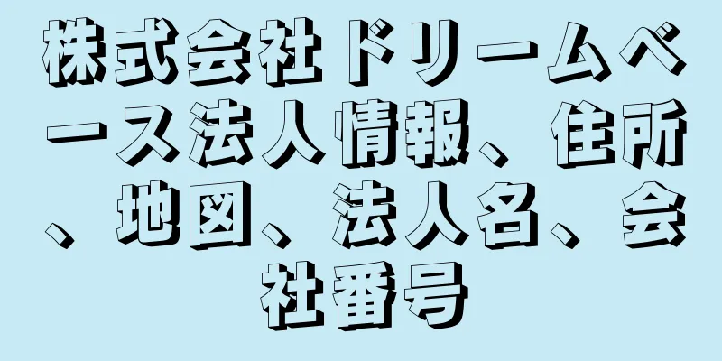 株式会社ドリームベース法人情報、住所、地図、法人名、会社番号