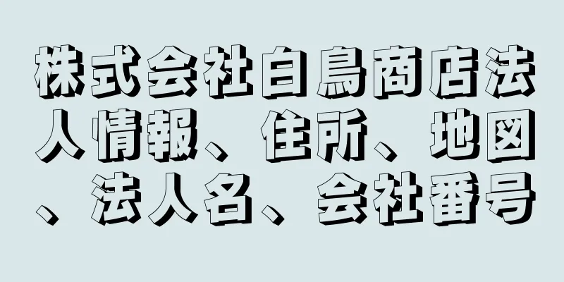 株式会社白鳥商店法人情報、住所、地図、法人名、会社番号