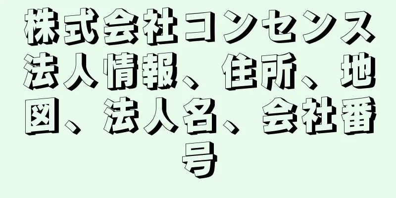 株式会社コンセンス法人情報、住所、地図、法人名、会社番号