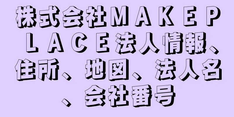 株式会社ＭＡＫＥＰＬＡＣＥ法人情報、住所、地図、法人名、会社番号