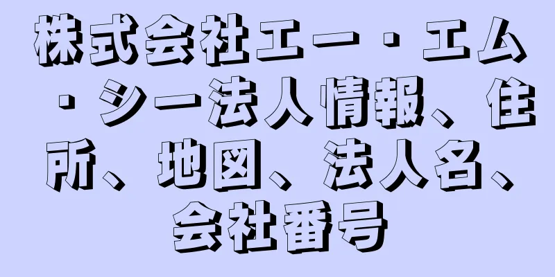 株式会社エー・エム・シー法人情報、住所、地図、法人名、会社番号