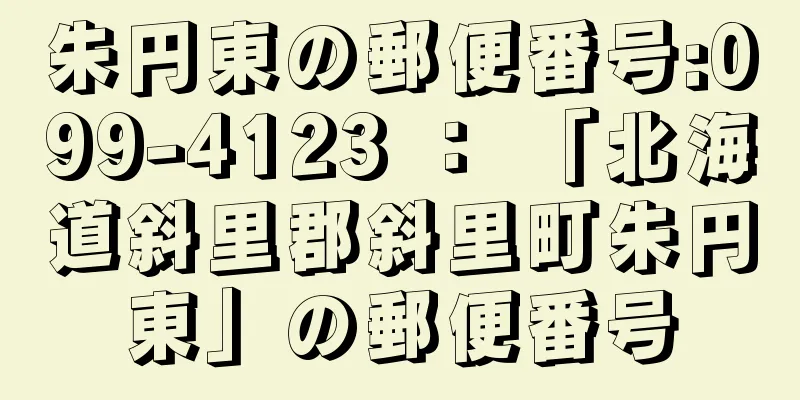 朱円東の郵便番号:099-4123 ： 「北海道斜里郡斜里町朱円東」の郵便番号