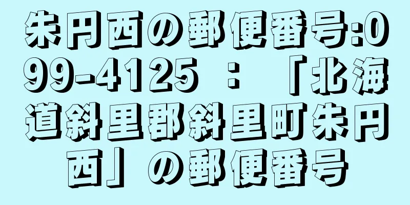 朱円西の郵便番号:099-4125 ： 「北海道斜里郡斜里町朱円西」の郵便番号