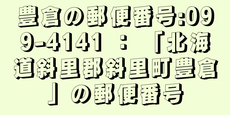 豊倉の郵便番号:099-4141 ： 「北海道斜里郡斜里町豊倉」の郵便番号