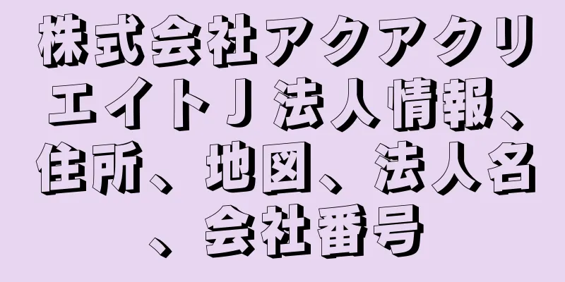 株式会社アクアクリエイトＪ法人情報、住所、地図、法人名、会社番号