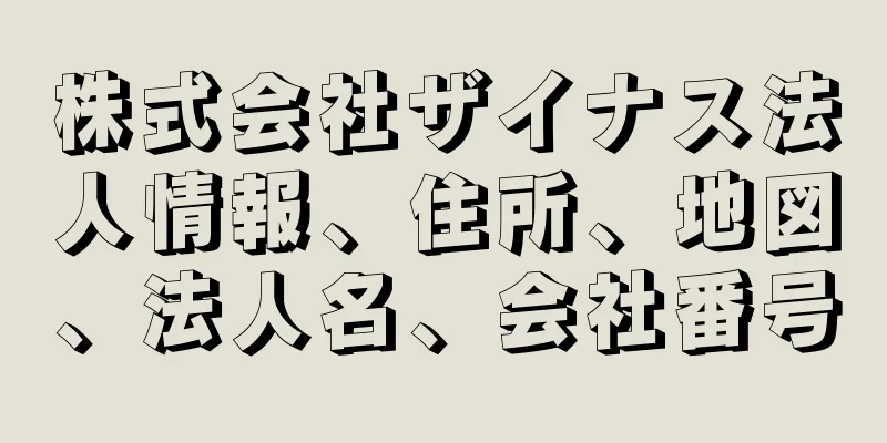 株式会社ザイナス法人情報、住所、地図、法人名、会社番号