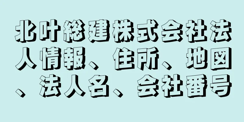 北叶総建株式会社法人情報、住所、地図、法人名、会社番号