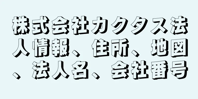 株式会社カクタス法人情報、住所、地図、法人名、会社番号