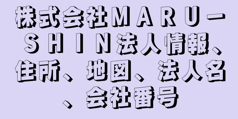 株式会社ＭＡＲＵ－ＳＨＩＮ法人情報、住所、地図、法人名、会社番号