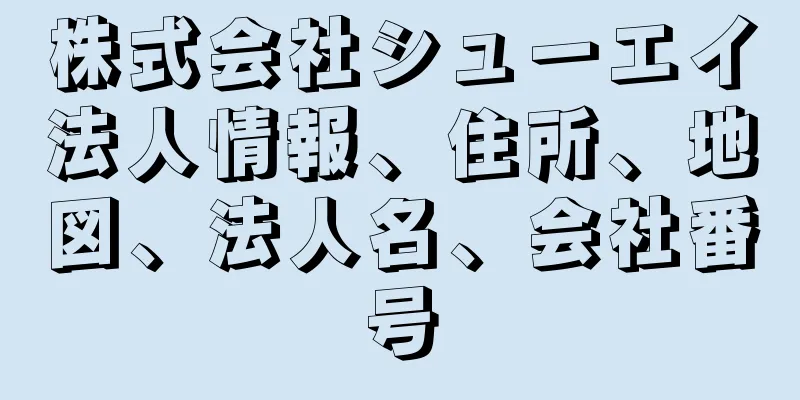 株式会社シューエイ法人情報、住所、地図、法人名、会社番号
