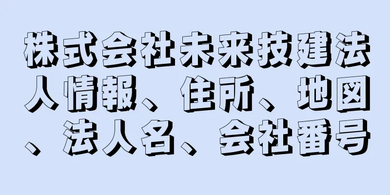 株式会社未来技建法人情報、住所、地図、法人名、会社番号