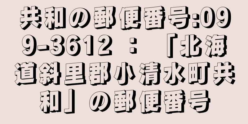 共和の郵便番号:099-3612 ： 「北海道斜里郡小清水町共和」の郵便番号