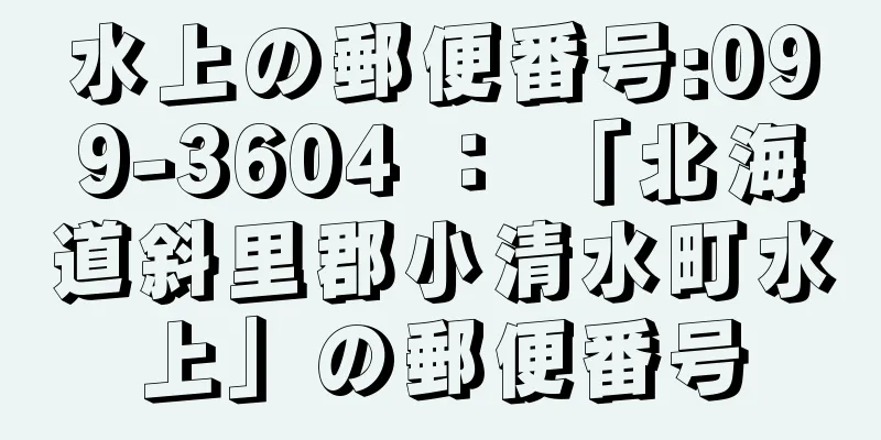 水上の郵便番号:099-3604 ： 「北海道斜里郡小清水町水上」の郵便番号