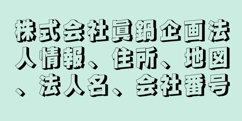 株式会社眞鍋企画法人情報、住所、地図、法人名、会社番号