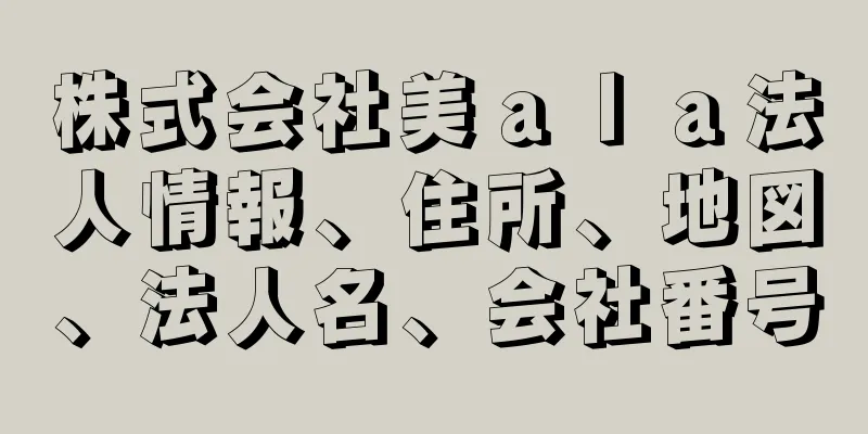 株式会社美ａｌａ法人情報、住所、地図、法人名、会社番号