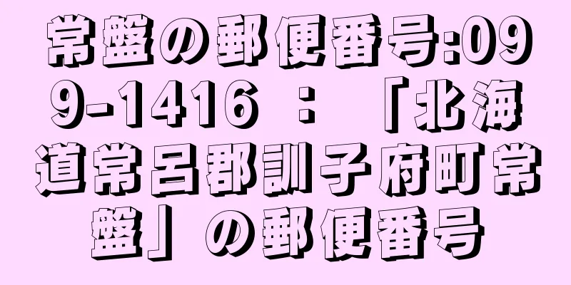 常盤の郵便番号:099-1416 ： 「北海道常呂郡訓子府町常盤」の郵便番号