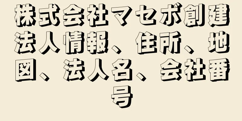 株式会社マセボ創建法人情報、住所、地図、法人名、会社番号