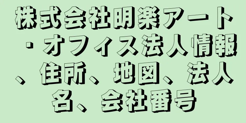 株式会社明楽アート・オフィス法人情報、住所、地図、法人名、会社番号