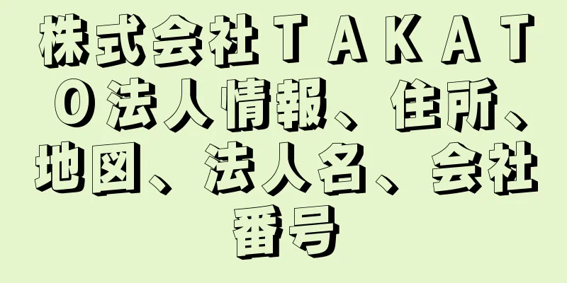 株式会社ＴＡＫＡＴＯ法人情報、住所、地図、法人名、会社番号