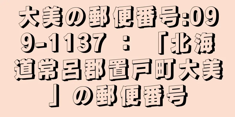 大美の郵便番号:099-1137 ： 「北海道常呂郡置戸町大美」の郵便番号