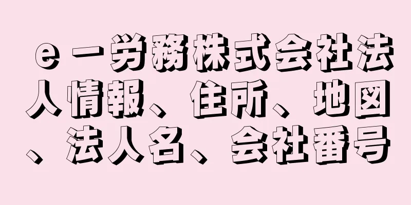 ｅ－労務株式会社法人情報、住所、地図、法人名、会社番号