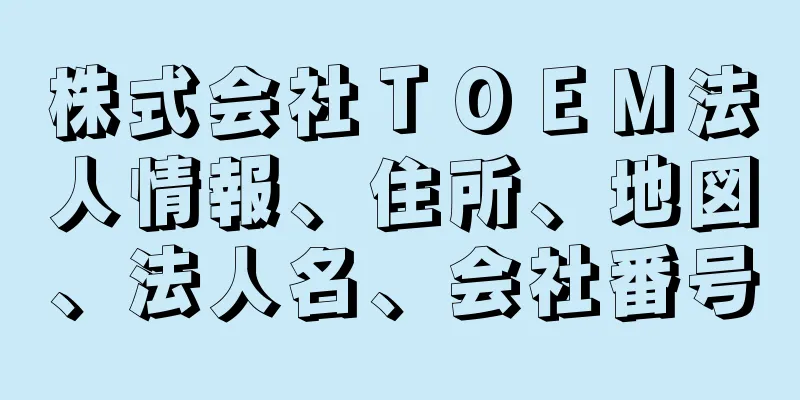 株式会社ＴＯＥＭ法人情報、住所、地図、法人名、会社番号