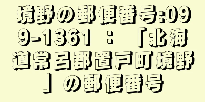 境野の郵便番号:099-1361 ： 「北海道常呂郡置戸町境野」の郵便番号