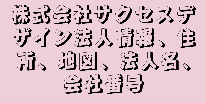 株式会社サクセスデザイン法人情報、住所、地図、法人名、会社番号