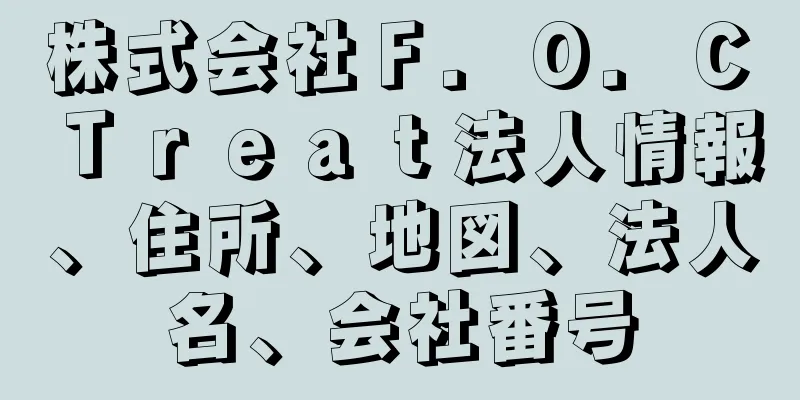 株式会社Ｆ．Ｏ．Ｃ　Ｔｒｅａｔ法人情報、住所、地図、法人名、会社番号