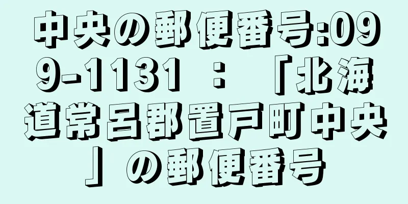 中央の郵便番号:099-1131 ： 「北海道常呂郡置戸町中央」の郵便番号