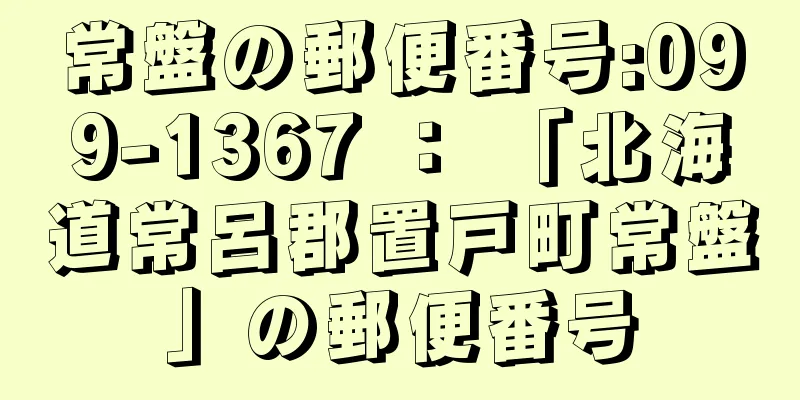 常盤の郵便番号:099-1367 ： 「北海道常呂郡置戸町常盤」の郵便番号