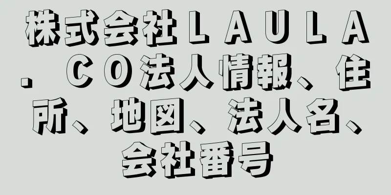 株式会社ＬＡＵＬＡ．ＣＯ法人情報、住所、地図、法人名、会社番号