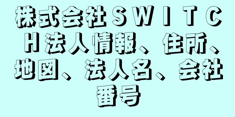 株式会社ＳＷＩＴＣＨ法人情報、住所、地図、法人名、会社番号