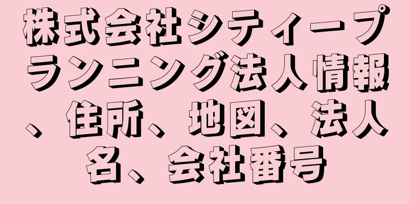 株式会社シティープランニング法人情報、住所、地図、法人名、会社番号