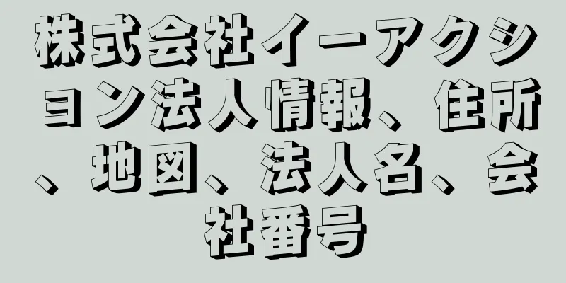 株式会社イーアクション法人情報、住所、地図、法人名、会社番号